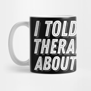 I Told My Therapist About You Mug